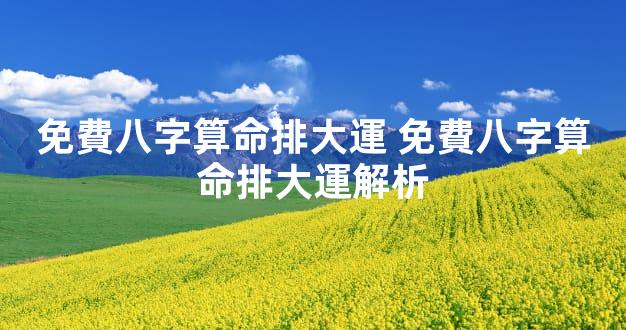 免費八字算命排大運 免費八字算命排大運解析